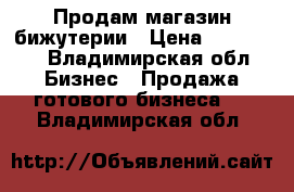 Продам магазин бижутерии › Цена ­ 399 000 - Владимирская обл. Бизнес » Продажа готового бизнеса   . Владимирская обл.